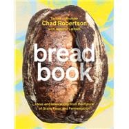 Bread Book Ideas and Innovations from the Future of Grain, Flour, and Fermentation [A Cookbook]