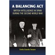 Balancing Act British Intelligence in Spain During the Second World War