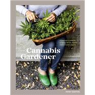 The Cannabis Gardener A Beginner's Guide to Growing Vibrant, Healthy Plants in Every Region [A Marijuana Gardening Book]