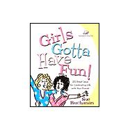 Girls Gotta Have Fun!: 101 Great Ideas for Celebrating Life With Your Friends