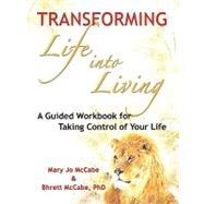 Transforming Life into Living: A Guided Workbook for Taking Control of Your Life