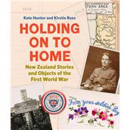 Holding on to Home New Zealand Stories and Objects of the First World War