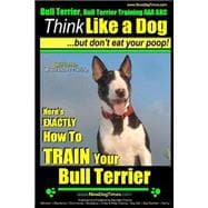 Bull Terrier, Bull Terrier Training AAA Akc: Think Like a Dog, but Don’t Eat Your Poop!   Bull Terrier Breed Expert Training