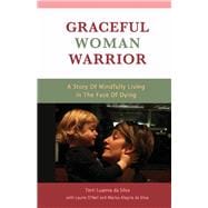 Graceful Woman Warrior A Story of Mindfully Living In The Face Of Dying