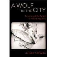 A Wolf in the City Tyranny and the Tyrant in Plato's Republic
