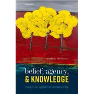 Belief, Agency, and Knowledge Essays on Epistemic Normativity