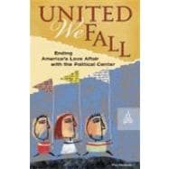 United We Fall: Ending America's Love Affair With the Political Center