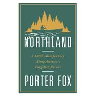 Northland A 4,000-Mile Journey Along America's Forgotten Border
