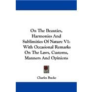On the Beauties, Harmonies and Sublimities of Nature V1 : With Occasional Remarks on the Laws, Customs, Manners and Opinions