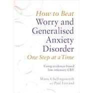 How to Beat Worry and Generalised Anxiety Disorder One Step at a Time Using evidence-based low-intensity CBT