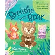 Breathe Like a Bear 30 Mindful Moments for Kids to Feel Calm and Focused Anytime, Anywhere