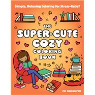 The Super-Cute Cozy Coloring Book Simple, Relaxing Coloring for Stress-Relief