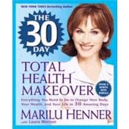 30 Day Total Health Makeover : Everything You Need to Do to Change Your Body, Your Health, and Your Life in 30 Amazing Days