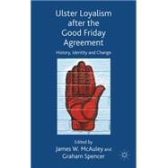 Ulster Loyalism after the Good Friday Agreement History, Identity and Change