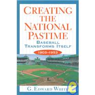 Creating the National Pastime: Baseball Transforms Itself, 1903-1953