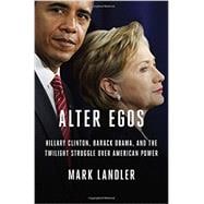 Alter Egos Hillary Clinton, Barack Obama, and the Twilight Struggle Over American Power
