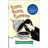 Angry, Bored, Confused: A Citizen Handbook Of American Politics