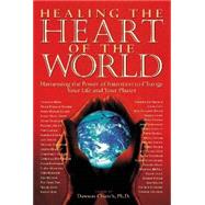 Healing the Heart of the World Harnessing the Power of Intention to Change Your Life and Your Planet