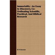 Immortality : An Essay in Discovery, Co-Ordinating Scientific, Psychical, and Biblical Research