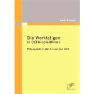 Die Werktätigen in Defa-Spielfilmen : Propaganda in Den Filmen der DDR
