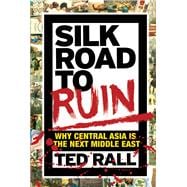 Silk Road to Ruin Why Central Asia is the Next Middle East