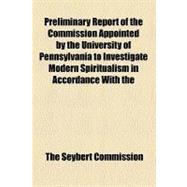 Preliminary Report of the Commission Appointed by the University of Pennsylvania to Investigate Modern Spiritualism in Accordance With the Request of the Late Henry Seybert