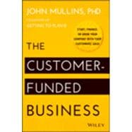 The Customer-Funded Business Start, Finance, or Grow Your Company with Your Customers' Cash