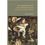 The Grotesque Body in Early Christian Discourse: Hell, Scatology and Metamorphosis