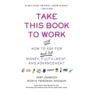 Take This Book to Work How to Ask for (and Get) Money, Fulfillment, and Advancement