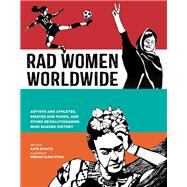 Rad Women Worldwide Artists and Athletes, Pirates and Punks, and Other Revolutionaries Who Shaped History