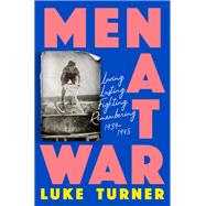 Men At War Loving, Lusting, Fighting, Remembering 1939-1945
