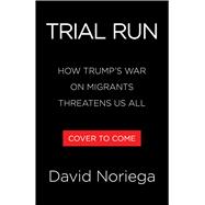 Trial Run How Trump's War on Migrants Threatens Us All