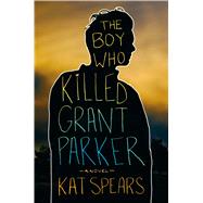 The Boy Who Killed Grant Parker A Novel