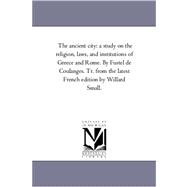 Ancient City : A Study on the Religion, Laws, and institutions of Greece and Rome. by Fustel de Coulanges. Tr. from the Latest French Edition by Wi