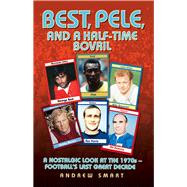 Best, Pele, and a Half-time Bovril: A Nostalgic Look at the 1970s--Football's Last Great Decade