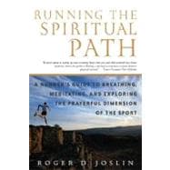 Running the Spiritual Path A Runner's Guide to Breathing, Meditating, and Exploring the Prayerful Dimension of the Sport