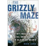 The Grizzly Maze Timothy Treadwell's Fatal Obsession with Alaskan Bears