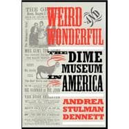Weird and Wonderful : The Dime Museum in America