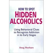 How to Spot Hidden Alcoholics Using Behavioral Clues to Recognize Addiction in Its Early Stages