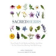 Sacred Herbs Your Guide to 40 Medicinal Herbs and How to Use Them for Healing and Well-Being