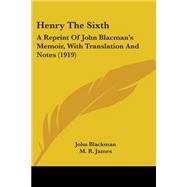 Henry The Sixth: A Reprint of John Blacman's Memoir, With Translation and Notes