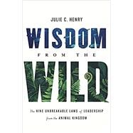 Wisdom from the Wild: The Nine Unbreakable Laws of Leadership from the Animal Kingdom