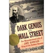 Dark Genius of Wall Street The Misunderstood Life of Jay Gould, King of the Robber Barons