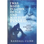 I Was Made in God's Image and Man is He Pissed When Surrendering Means Victory