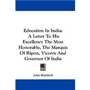 Education in India : A Letter to His Excellency the Most Honorable, the Marquis of Ripon, Viceroy and Governor of India