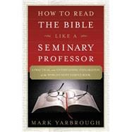 How to Read the Bible Like a Seminary Professor A Practical and Entertaining Exploration of the World's Most Famous Book