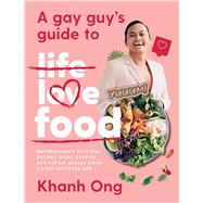 A Gay Guy's Guide to Life Love Food Outrageously Delicious Recipes (Plus Stories and Dating Advice) from a Food-Obsessed Gay