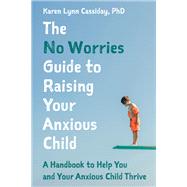The No Worries Guide to Raising Your Anxious Child