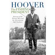 Hoover the Fishing President Portrait of the Private Man and His Adventurous Life Outdoors