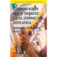 Reforming Health Care in the United States, Germany, and South Africa Comparative Perspectives on Health